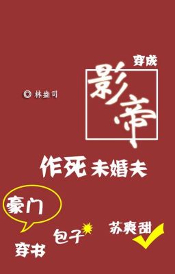 Xuyên Thành Vị Hôn Phu Chuyên Tìm Đường Chết Của Ảnh Đế - Lâm Áng Tư