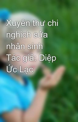 Xuyên thư chi nghịch sửa nhân sinh    Tác giả: Diệp Ức Lạc