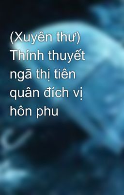 (Xuyên thư) Thính thuyết ngã thị tiên quân đích vị hôn phu