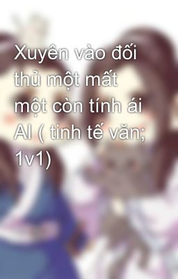 Xuyên vào đối thủ một mất một còn tính ái AI ( tinh tế văn; 1v1)