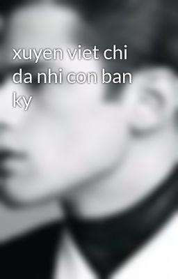 xuyen viet chi da nhi con ban ky