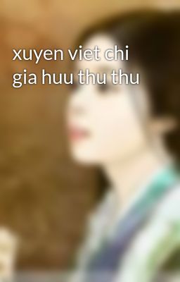 xuyen viet chi gia huu thu thu