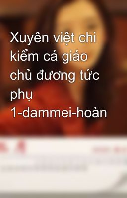 Xuyên việt chi kiểm cá giáo chủ đương tức phụ 1-dammei-hoàn