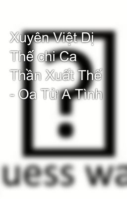 Xuyên Việt Dị Thế chi Ca Thần Xuất Thế - Oa Tử A Tình