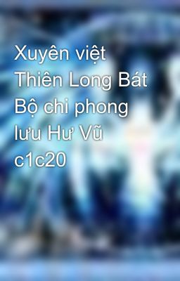 Xuyên việt Thiên Long Bát Bộ chi phong lưu Hư Vũ c1c20