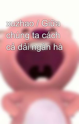 xuzhao / Giữa chúng ta cách cả dải ngân hà