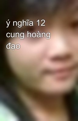 ý nghĩa 12 cung hoàng đạo