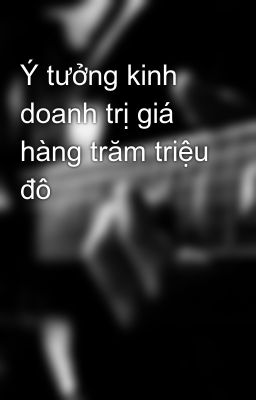 Ý tưởng kinh doanh trị giá hàng trăm triệu đô