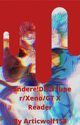 Yandere DBZ/Super/Xeno/GT X Reader