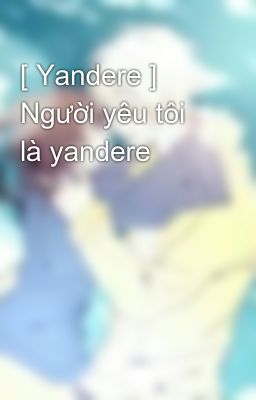 [ Yandere ] Người yêu tôi là yandere