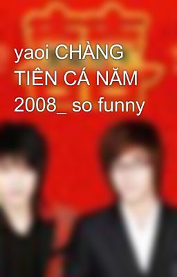 yaoi CHÀNG TIÊN CÁ NĂM 2008_ so funny