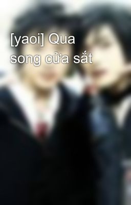 [yaoi] Qua song cửa sắt