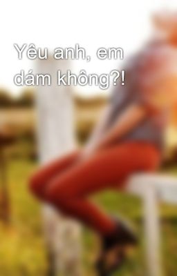 Yêu anh, em dám không?!