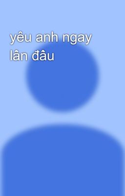 yêu anh ngay lần đầu