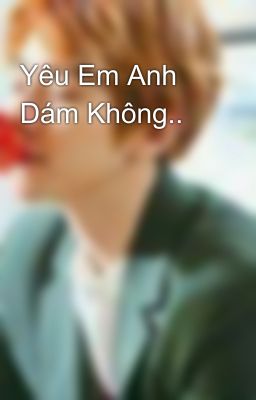 Yêu Em Anh Dám Không..