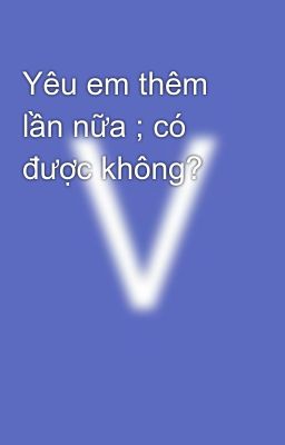 Yêu em thêm lần nữa ; có được không?