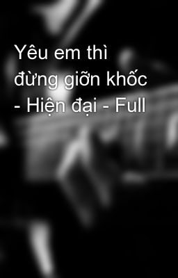 Yêu em thì đừng giỡn khốc - Hiện đại - Full