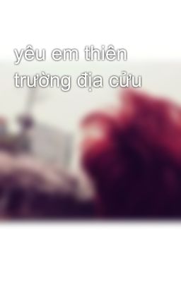 yêu em thiên trường địa cửu