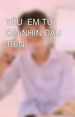 YÊU  EM TỪ CÁI NHÌN ĐẦU TIÊN 