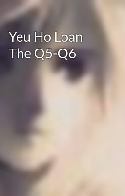 Yeu Ho Loan The Q5-Q6