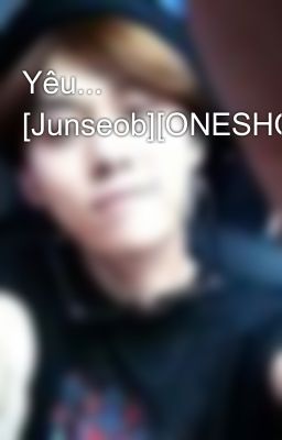 Yêu... [Junseob][ONESHOT]