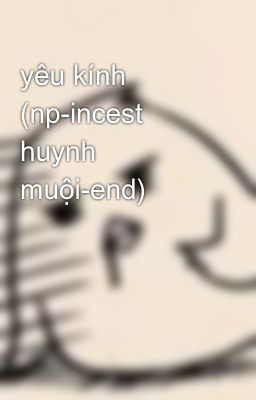 yêu kính (np-incest huynh muội-end)