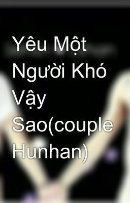 Yêu Một Người Khó Vậy Sao(couple Hunhan)