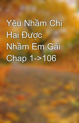 Yêu Nhầm Chị Hai Được Nhầm Em Gái Chap 1->106