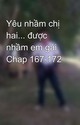 Yêu nhầm chị hai... được nhầm em gái Chap 167-172