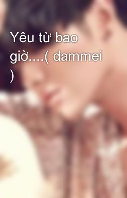 Yêu từ bao giờ....( dammei )