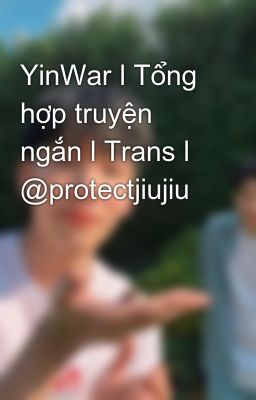 YinWar l Tổng hợp truyện ngắn l Trans l @protectjiujiu
