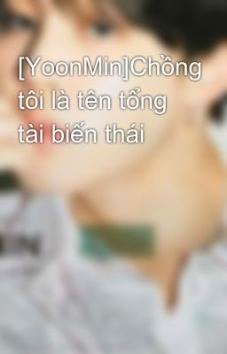 [YoonMin]Chồng tôi là tên tổng tài biến thái