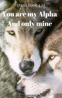 You are my Alpha. And only mine(rant book 4.0)