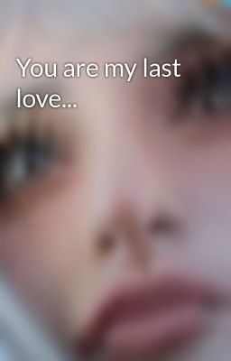 You are my last love...