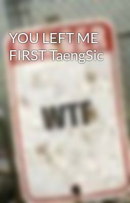 YOU LEFT ME FIRST TaengSic