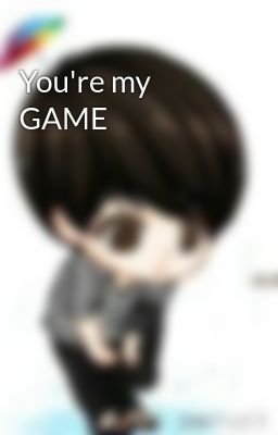 You're my GAME
