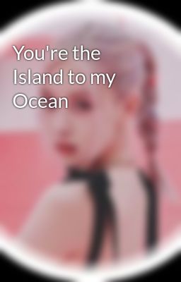 You're the Island to my Ocean