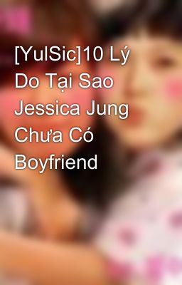 [YulSic]10 Lý Do Tại Sao Jessica Jung Chưa Có Boyfriend