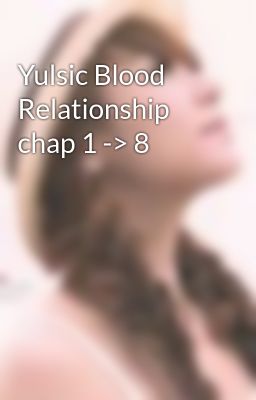 Yulsic Blood Relationship chap 1 -> 8