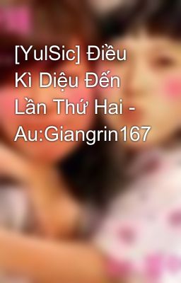 [YulSic] Điều Kì Diệu Đến Lần Thứ Hai - Au:Giangrin167