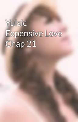 Yulsic  Expensive Love Chap 21