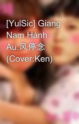 [YulSic] Giang Nam Hành - Au:风停念 (Cover:Ken)
