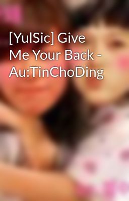 [YulSic] Give Me Your Back - Au:TinChoDing