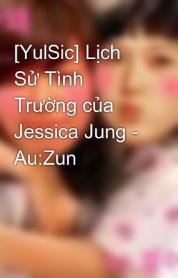 [YulSic] Lịch Sử Tình Trường của Jessica Jung - Au:Zun