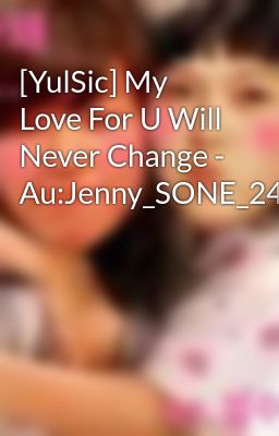 [YulSic] My Love For U Will Never Change - Au:Jenny_SONE_2404