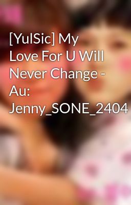 [YulSic] My Love For U Will Never Change - Au: Jenny_SONE_2404