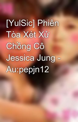 [YulSic] Phiên Tòa Xét Xử Chồng Cô Jessica Jung - Au:pepjn12