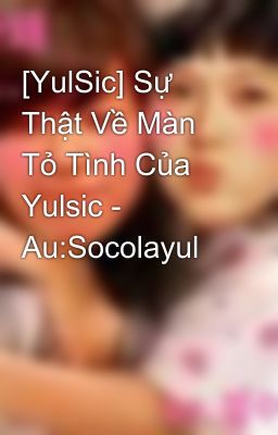 [YulSic] Sự Thật Về Màn Tỏ Tình Của Yulsic - Au:Socolayul