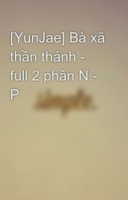 [YunJae] Bà xã thần thánh - full 2 phần N - P