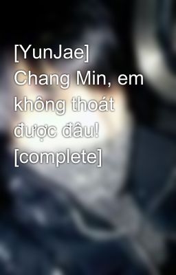 [YunJae] Chang Min, em không thoát được đâu! [complete]